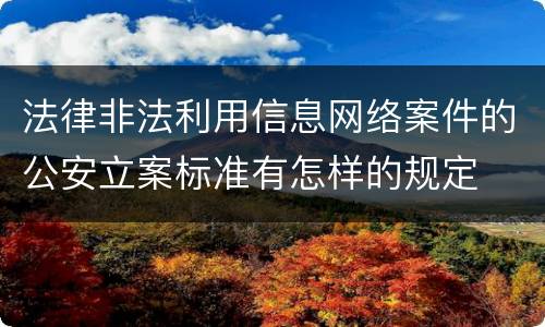 法律非法利用信息网络案件的公安立案标准有怎样的规定
