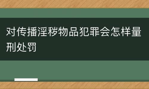 对传播淫秽物品犯罪会怎样量刑处罚