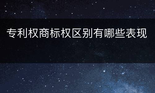 专利权商标权区别有哪些表现