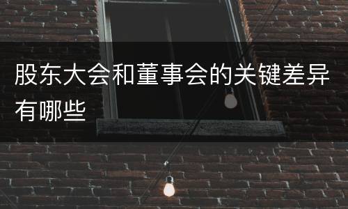 股东大会和董事会的关键差异有哪些