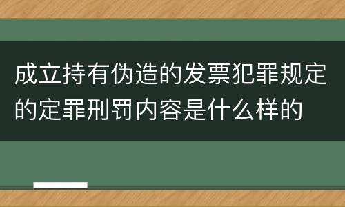 成立持有伪造的发票犯罪规定的定罪刑罚内容是什么样的