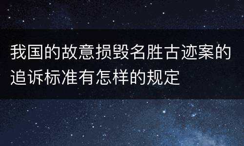 我国的故意损毁名胜古迹案的追诉标准有怎样的规定