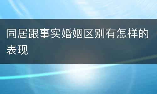 同居跟事实婚姻区别有怎样的表现