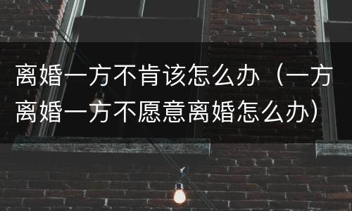离婚一方不肯该怎么办（一方离婚一方不愿意离婚怎么办）