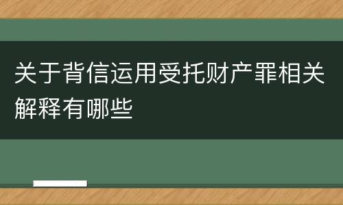 关于背信运用受托财产罪相关解释有哪些