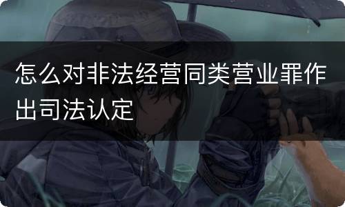 怎么对非法经营同类营业罪作出司法认定