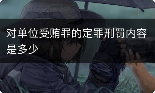 对单位受贿罪的定罪刑罚内容是多少