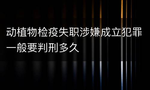 动植物检疫失职涉嫌成立犯罪一般要判刑多久