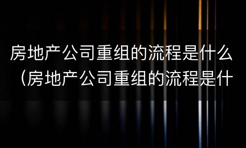 房地产公司重组的流程是什么（房地产公司重组的流程是什么意思）