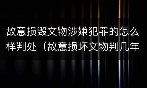 故意损毁文物涉嫌犯罪的怎么样判处（故意损坏文物判几年）