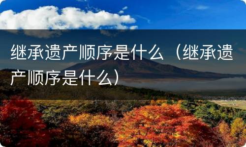 继承遗产顺序是什么（继承遗产顺序是什么）