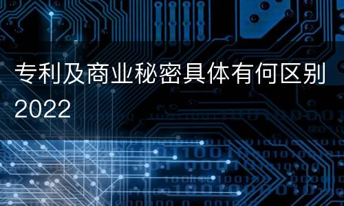 专利及商业秘密具体有何区别2022