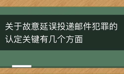 关于故意延误投递邮件犯罪的认定关键有几个方面