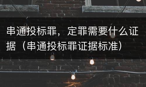 串通投标罪，定罪需要什么证据（串通投标罪证据标准）