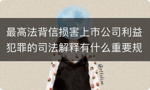 最高法背信损害上市公司利益犯罪的司法解释有什么重要规定