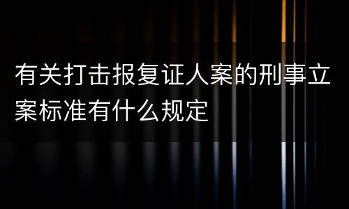 有关打击报复证人案的刑事立案标准有什么规定
