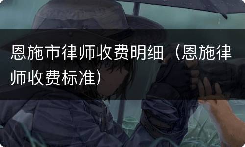 恩施市律师收费明细（恩施律师收费标准）