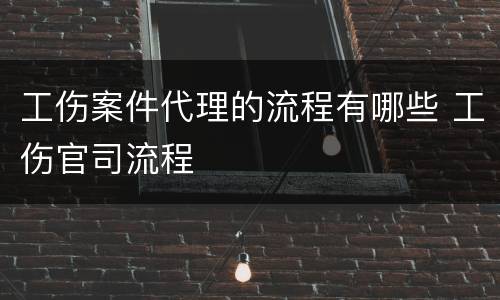 工伤案件代理的流程有哪些 工伤官司流程