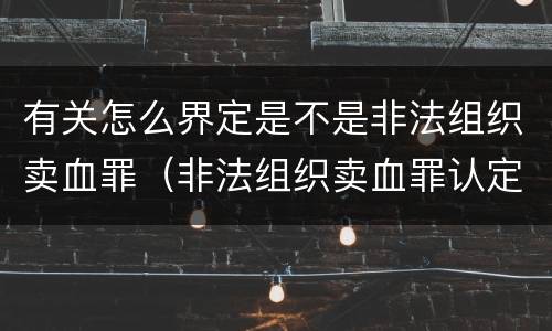 有关怎么界定是不是非法组织卖血罪（非法组织卖血罪认定）