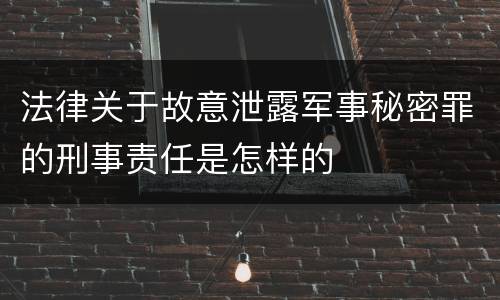 法律关于故意泄露军事秘密罪的刑事责任是怎样的