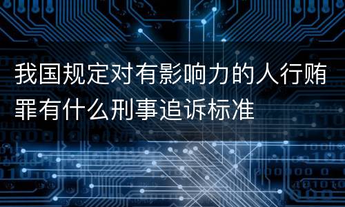 我国规定对有影响力的人行贿罪有什么刑事追诉标准