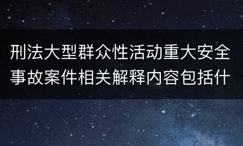 刑法大型群众性活动重大安全事故案件相关解释内容包括什么