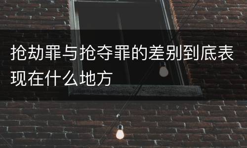 抢劫罪与抢夺罪的差别到底表现在什么地方