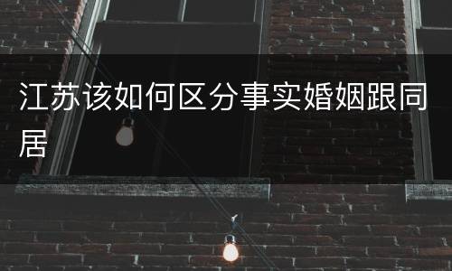 江苏该如何区分事实婚姻跟同居