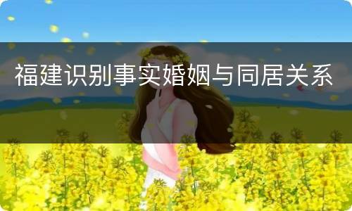 福建识别事实婚姻与同居关系