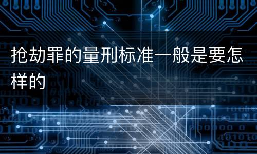 抢劫罪的量刑标准一般是要怎样的