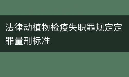 法律动植物检疫失职罪规定定罪量刑标准