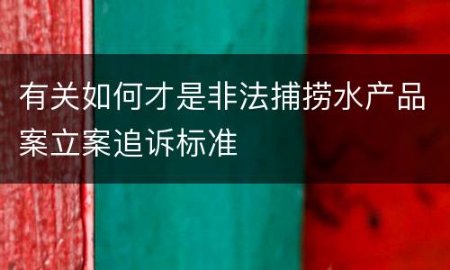 有关如何才是非法捕捞水产品案立案追诉标准