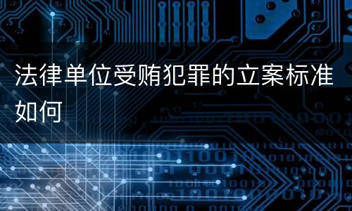 法律单位受贿犯罪的立案标准如何