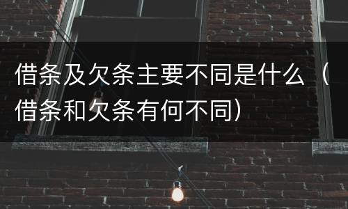 借条及欠条主要不同是什么（借条和欠条有何不同）