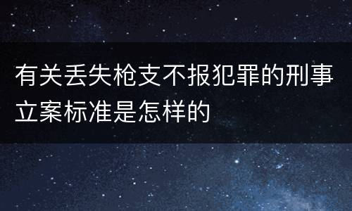 有关丢失枪支不报犯罪的刑事立案标准是怎样的