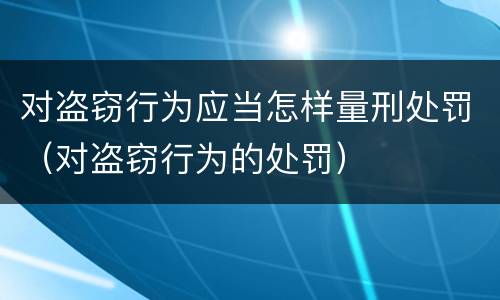 对盗窃行为应当怎样量刑处罚（对盗窃行为的处罚）