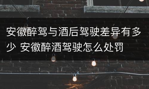 安徽醉驾与酒后驾驶差异有多少 安徽醉酒驾驶怎么处罚