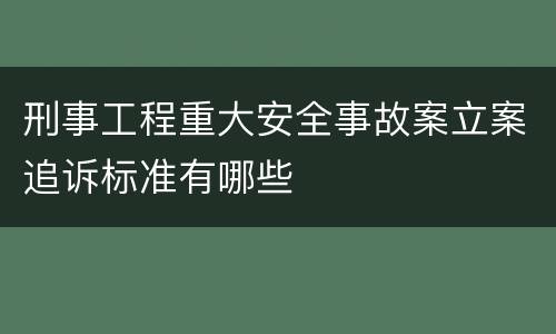 刑事工程重大安全事故案立案追诉标准有哪些
