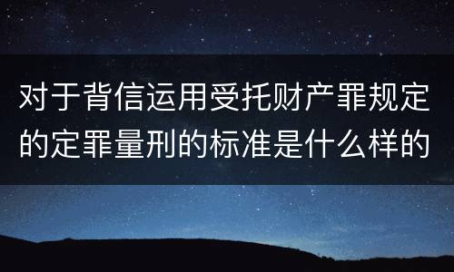 对于背信运用受托财产罪规定的定罪量刑的标准是什么样的