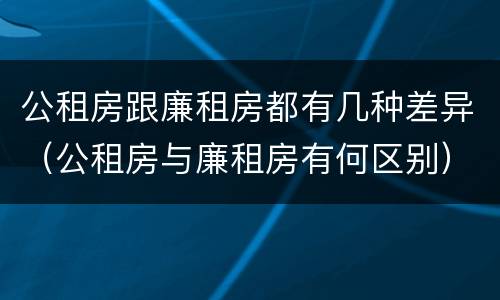 公租房跟廉租房都有几种差异（公租房与廉租房有何区别）
