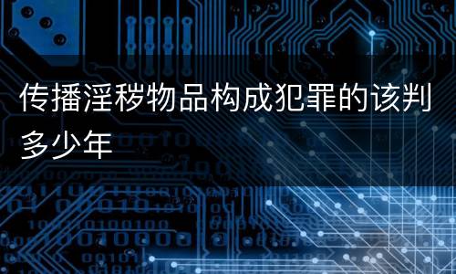 传播淫秽物品构成犯罪的该判多少年