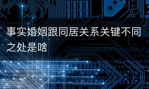事实婚姻跟同居关系关键不同之处是啥