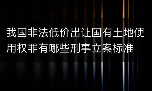 我国非法低价出让国有土地使用权罪有哪些刑事立案标准