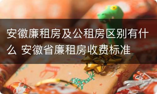 安徽廉租房及公租房区别有什么 安徽省廉租房收费标准