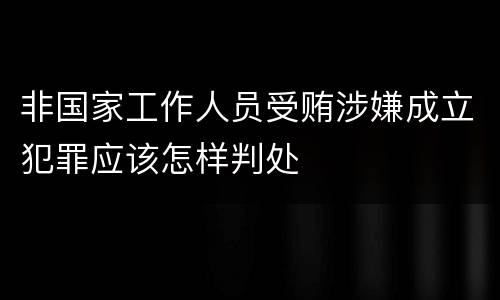 非国家工作人员受贿涉嫌成立犯罪应该怎样判处