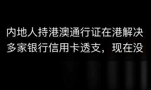 内地人持港澳通行证在港解决多家银行信用卡透支，现在没有能力偿还，会有何后果