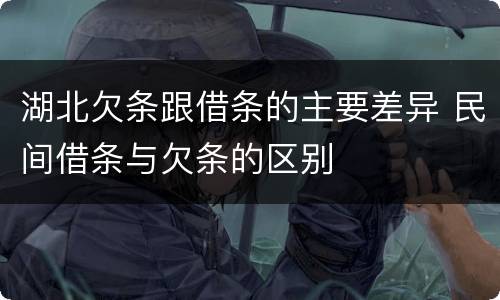 湖北欠条跟借条的主要差异 民间借条与欠条的区别