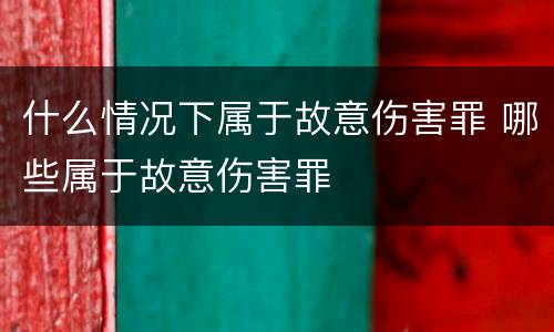 什么情况下属于故意伤害罪 哪些属于故意伤害罪
