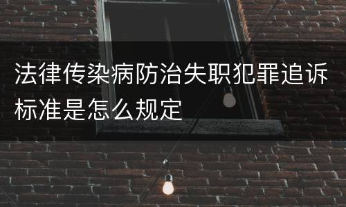 法律传染病防治失职犯罪追诉标准是怎么规定
