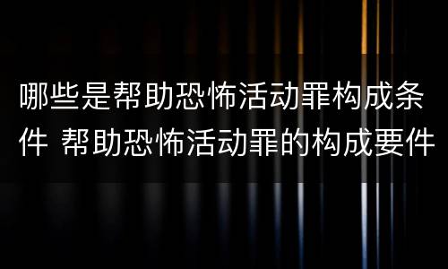 哪些是帮助恐怖活动罪构成条件 帮助恐怖活动罪的构成要件